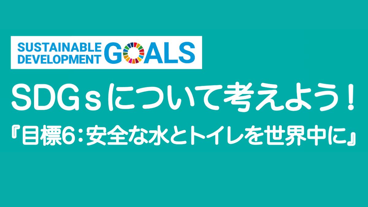 【SDGｓ】目標6：安全な水とトイレを世界中に