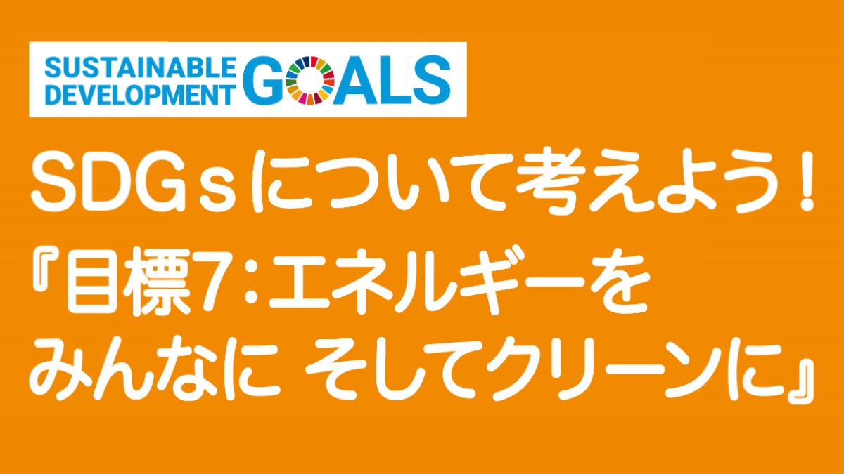 【SDGｓ】目標7：エネルギーをみんなに そしてクリーンに