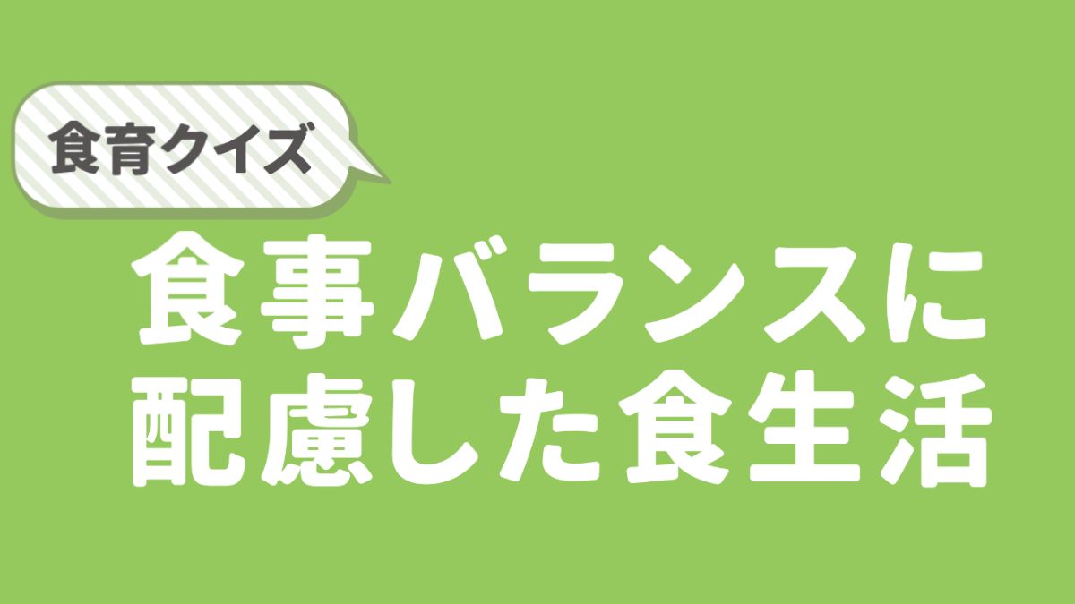 【食育クイズ】食事バランスに配慮した食生活