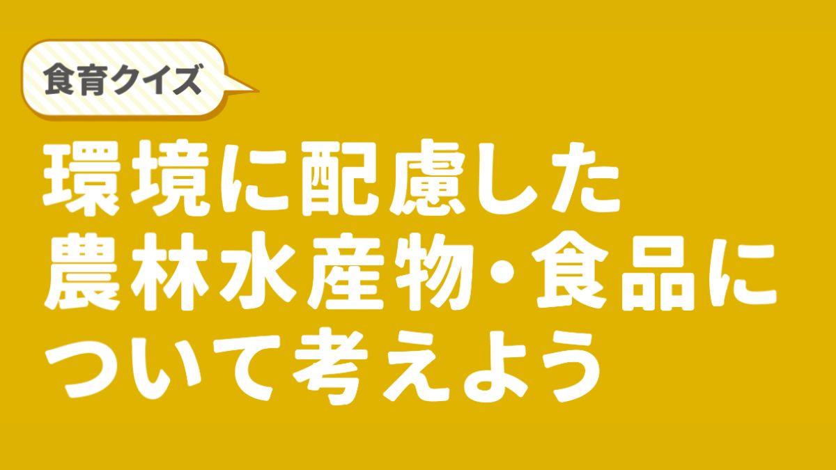 【食育クイズ】環境に配慮した農林水産物・食品について考えよう