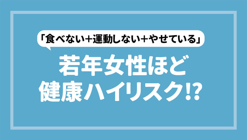 「食べない＋運動しない＋やせている」若年女性ほど健康ハイリスク！？