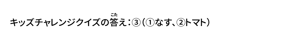 キッズチャレンジクイズの答え：③（①なす、②トマト）