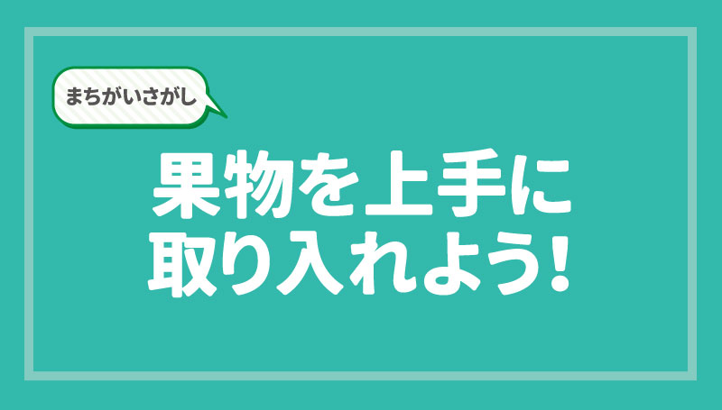 まちがいさがし　果物を上手に取り入れよう！