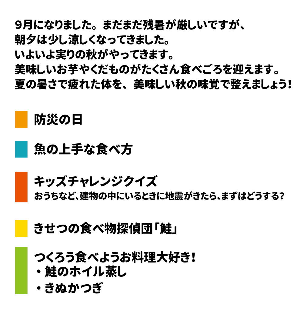 ９月になりました。まだまだ残暑が厳しいですが、朝夕は少し涼しくなってきました。 いよいよ実りの秋がやってきます。美味しいお芋やくだものがたくさん食べごろを迎えます。 夏の暑さで疲れた体を、美味しい秋の味覚で整えましょう！