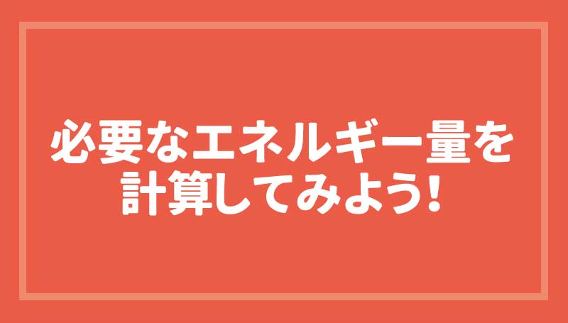 必要なエネルギー量を計算してみよう！