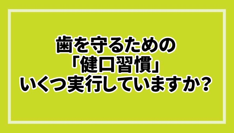 歯を守るための「健口習慣」いくつ実行していますか？