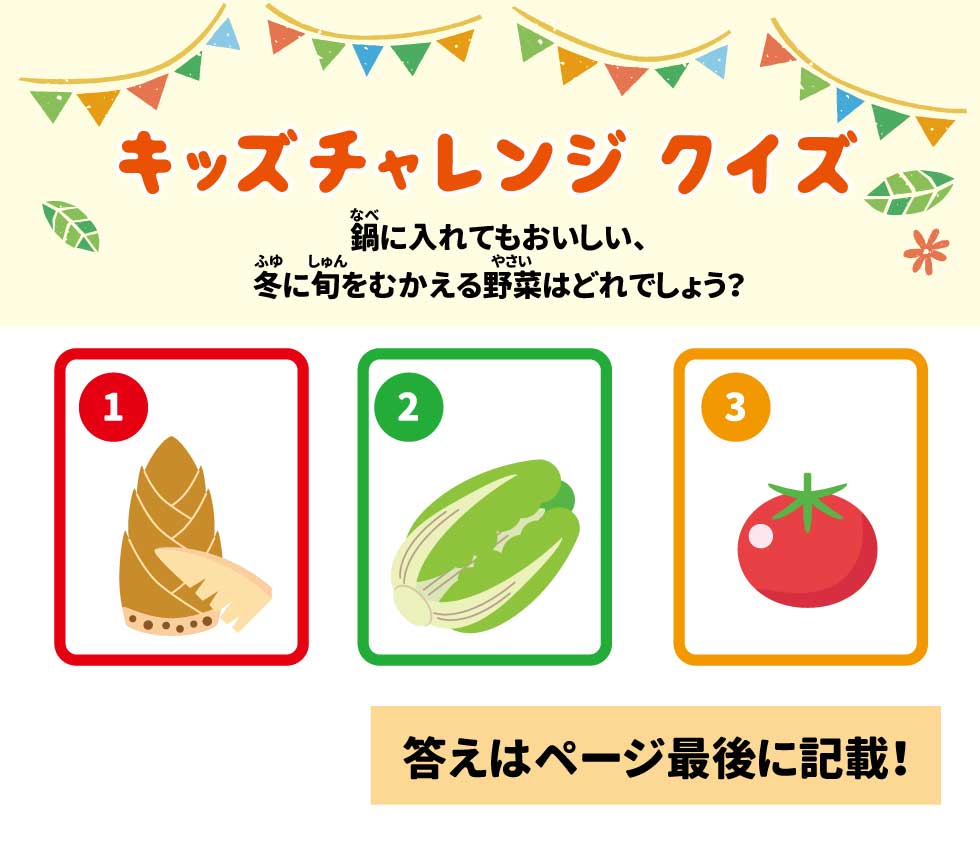 キッズチャレンジクイズ 鍋に入れてもおいしい、冬に旬をむかえる野菜はどれでしょう？