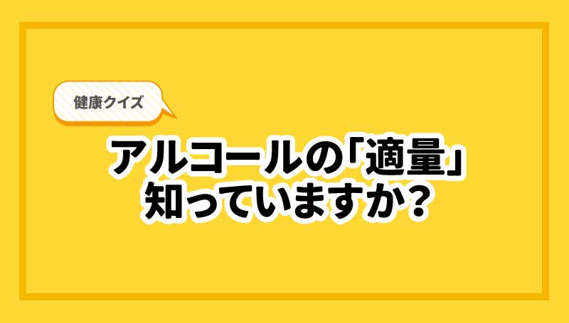 アルコールの「適量」知っていますか？