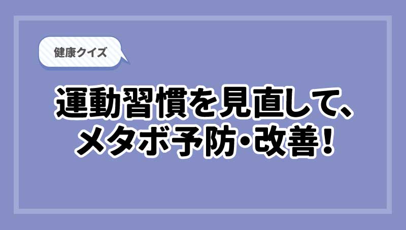 クイズ　運動習慣を見直してメタボ予防・改善！