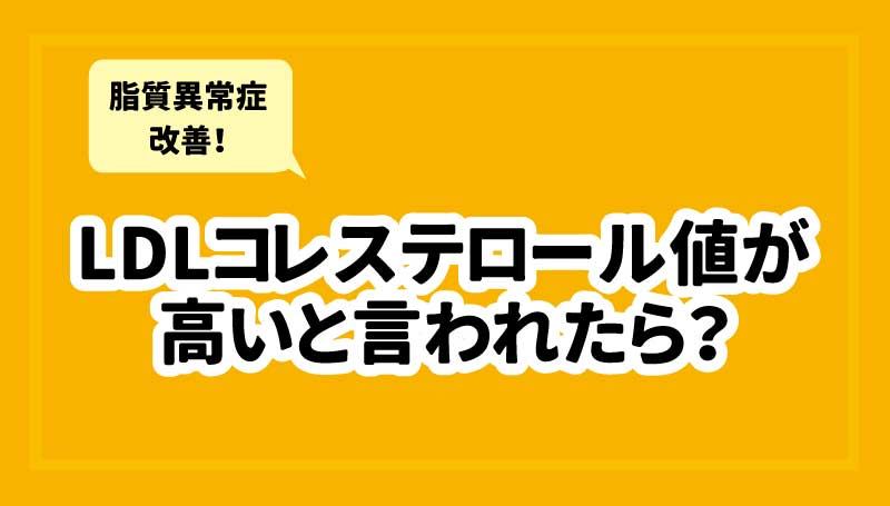 LDLコレステロール値が高いと言われたら？