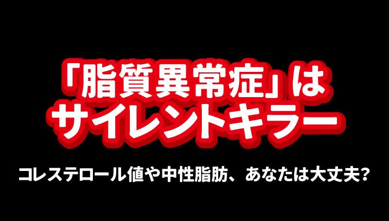 「脂質異常症」はサイレントキラー