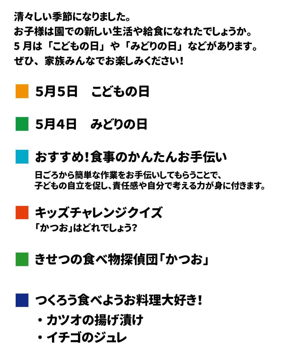 清々しい季節になりました。お子様は園での新しい生活や給食に慣れたでしょうか。 5月は「こどもの日」や「みどりの日」などがあります。ぜひ。家族みんなでお楽しみください！