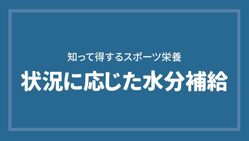 状況に応じた水分補給