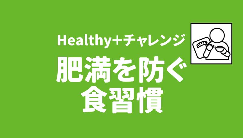 Healthy＋チャレンジ 肥満を防ぐ食習慣