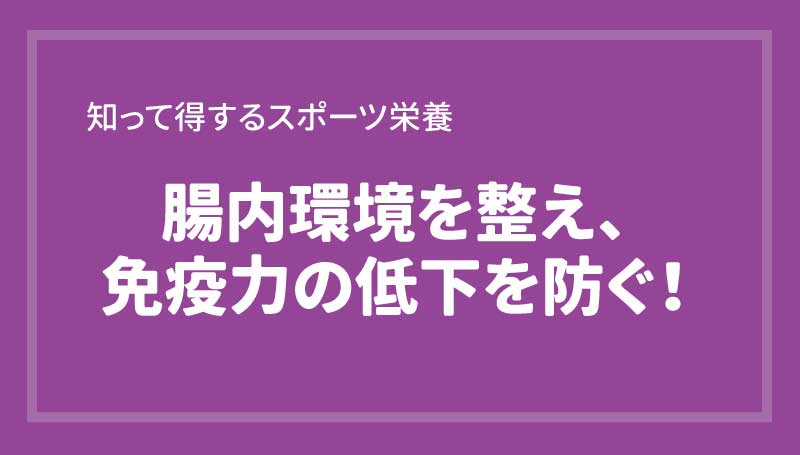 腸内環境を整え、免疫力の低下を防ぐ！