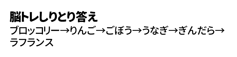 脳トレしりとり答え　ブロッコリー→りんご→ごぼう→うなぎ→ぎんだら→ラフランス