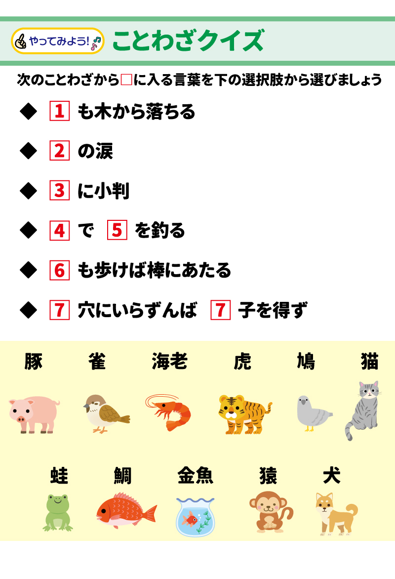 ________________________________________ やってみよう！ ことわざクイズ 次のことわざから□に入る言葉を下の選択肢から選びましょう。  1.	□も木から落ちる  2.	□の涙  3.	□に小判  4.	□で□を釣る  5.	□も歩けば棒にあたる  6.	□穴にいらずんば□子を得ず 
