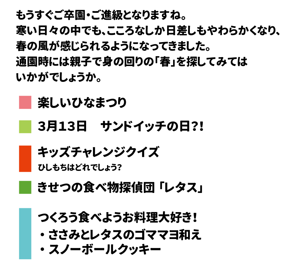 きゅうしょく * もうすぐご卒園・ご進級となりますね。2026年 3月号 寒い日々の中でも、こころなしか日差しもやわらかくなり、春の風が感じられるようになってきました。通園時には親子で身の回りの「春」を探してみてはいかがでしょうか