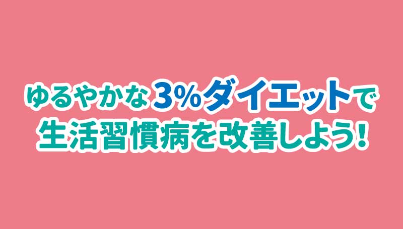 ゆるやかな3%ダイエットで生活習慣病を改善しよう！