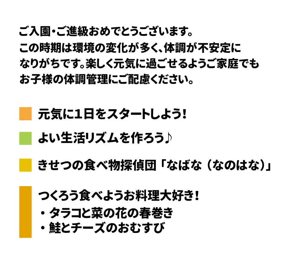 きゅうしょくだより 2026年 4月号 ご入園・ご進級おめでとうございます。  この時期は環境の変化が多く、体調が不安定になりがちです。楽しく元気に過ごせるよう、ご家庭でもお子様の体調管理にご配慮ください。 1