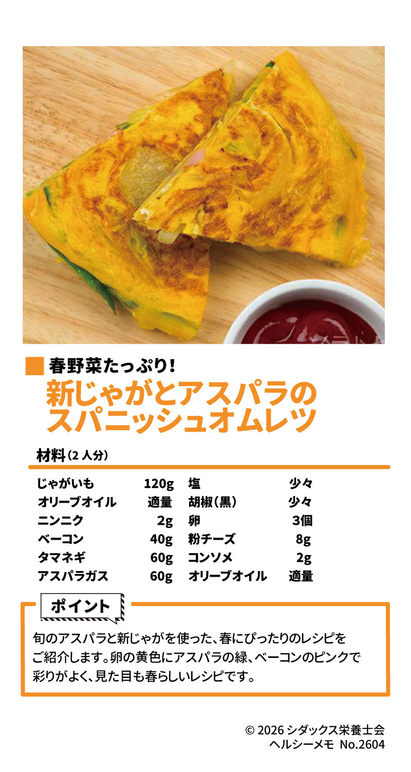 今が旬! 春野菜レシピ 新じゃがとアスパラの スパニッシュオムレツ  春野菜をたっぷり使った、彩り豊かなレシピです。 2 3 4 &bull;	材料（2人分） 5 &bull;	じゃがいも：120g 6 &bull;	オリーブオイル：適量 7 &bull;	ニンニク：2g 8 &bull;	ベーコン：40g 9 &bull;	タマネギ：60g 10 &bull;	アスパラガス：60g 11 &bull;	塩：少々 12 &bull;	胡椒（黒）：少々 13 &bull;	卵：3個 14 &bull;	粉チーズ：8g 15 &bull;	コンソメ：2g 16 &bull;	オリーブオイル：適量 17 &bull;	ポイント 18 &bull;	旬のアスパラと新じゃがを使用しており、春にぴったりです。 19 &bull;	卵の黄色、アスパラの緑、ベーコンのピンクで見た目も春らしく仕上がります。
