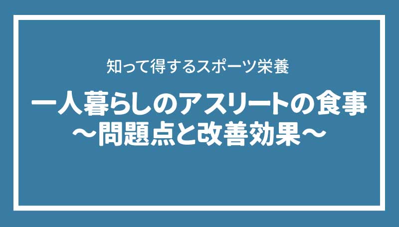 一人暮らしのアスリートの食事 ～問題点と改善効果～