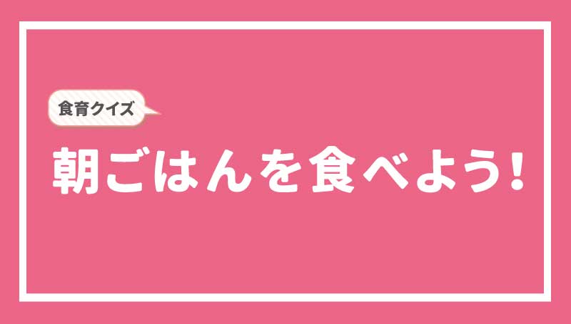 食育クイズ　朝ごはんを食べよう！