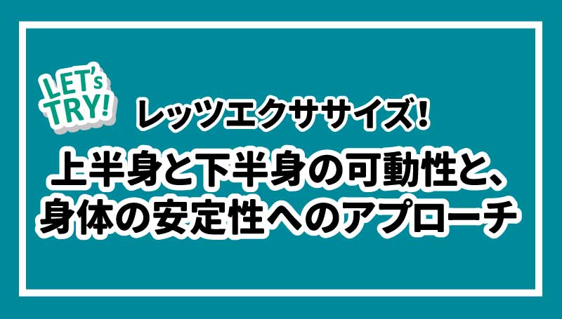 レッツエクササイズ！上半身と下半身の可動性と体の安定性へのアプローチ