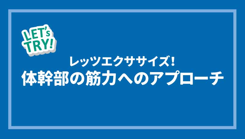 レッツエクササイズ！体幹部の筋力へのアプローチ