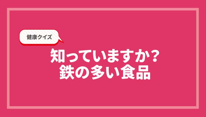健康クイズ！知っていますか？鉄の多い食品