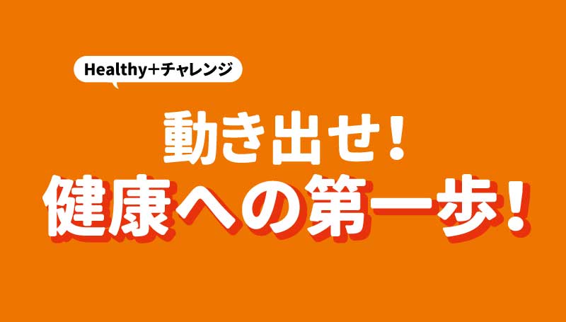 動き出せ！健康への第一歩！