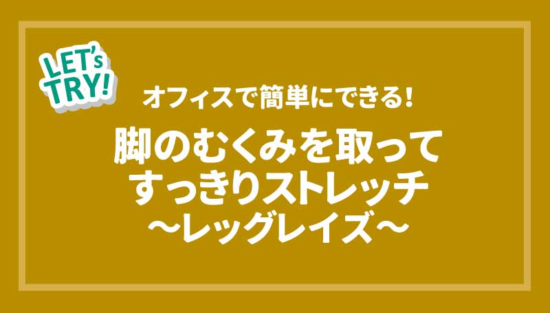 オフィスで簡単にできる！脚のむくみを取ってすっきりストレッチ～レッグレイズ～