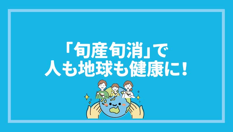 「旬産旬消」で人も地球も健康に！