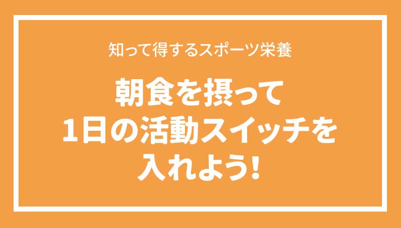 朝食を摂って1日の活動スイッチを入れよう！