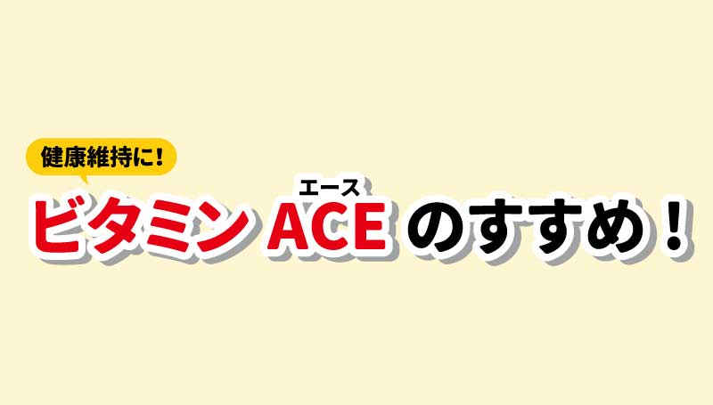 健康維持に！ビタミンACEのすすめ！
