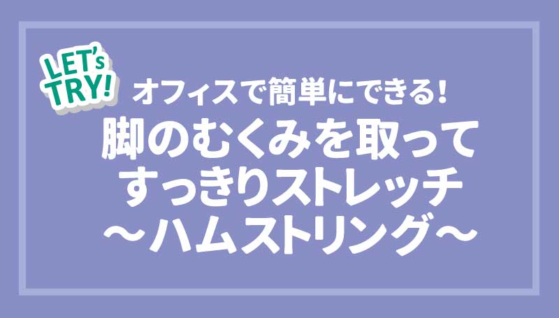 オフィスで簡単にできる！脚のむくみを取ってすっきりストレッチ～ハムストリング～
