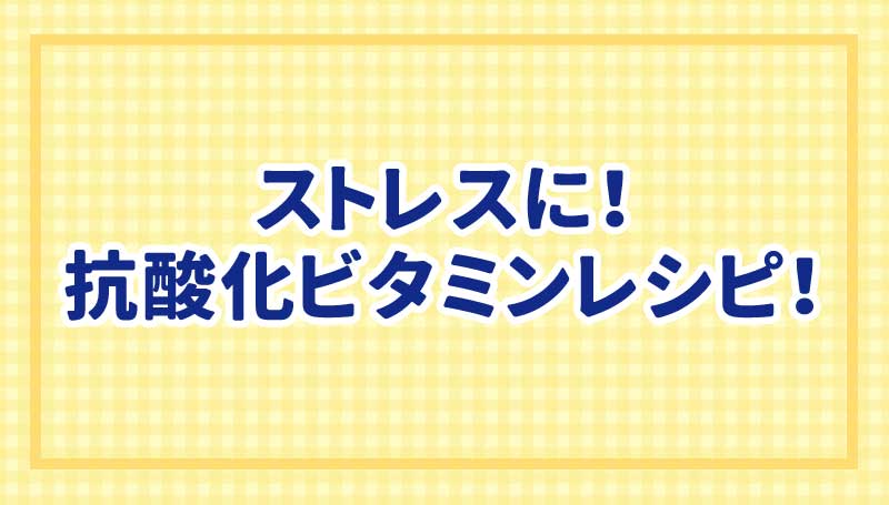 ストレスに！抗酸化ビタミンレシピ！