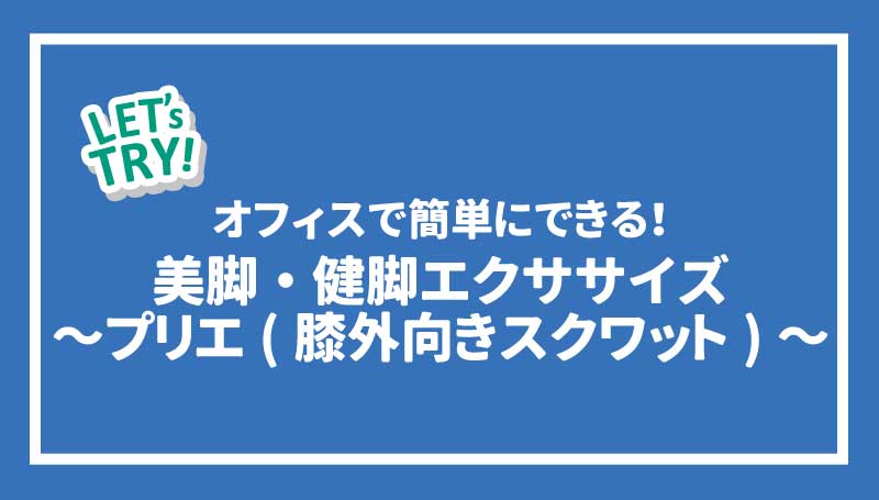 オフィスで簡単にできる！美脚・健脚エクササイズ～プリエ（膝外向きスクワット）～